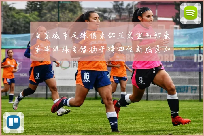 南京城市足球俱乐部正式宣布郑豪董华洋韩奇臻杨子琦四位新成员加盟