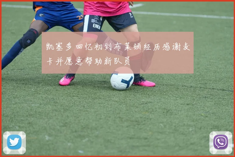 凯塞多回忆初到布莱顿经历感谢麦卡并愿意帮助新队员