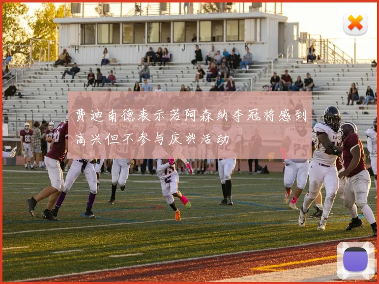费迪南德表示若阿森纳夺冠将感到高兴但不参与庆典活动