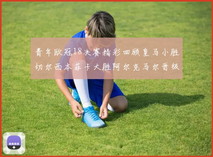 青年欧冠18决赛精彩回顾皇马小胜切尔西本菲卡大胜阿尔克马尔晋级