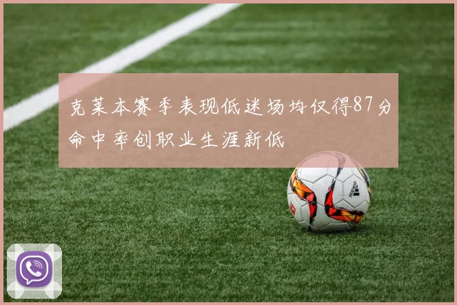 克莱本赛季表现低迷场均仅得87分命中率创职业生涯新低