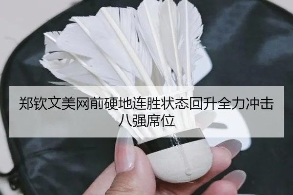 郑钦文美网前硬地连胜状态回升全力冲击八强席位