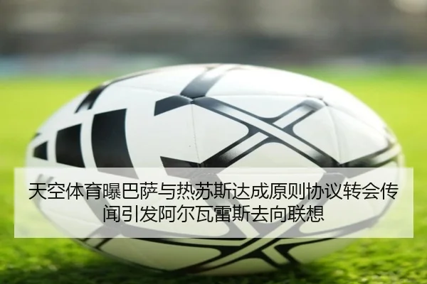 天空体育曝巴萨与热苏斯达成原则协议转会传闻引发阿尔瓦雷斯去向联想
